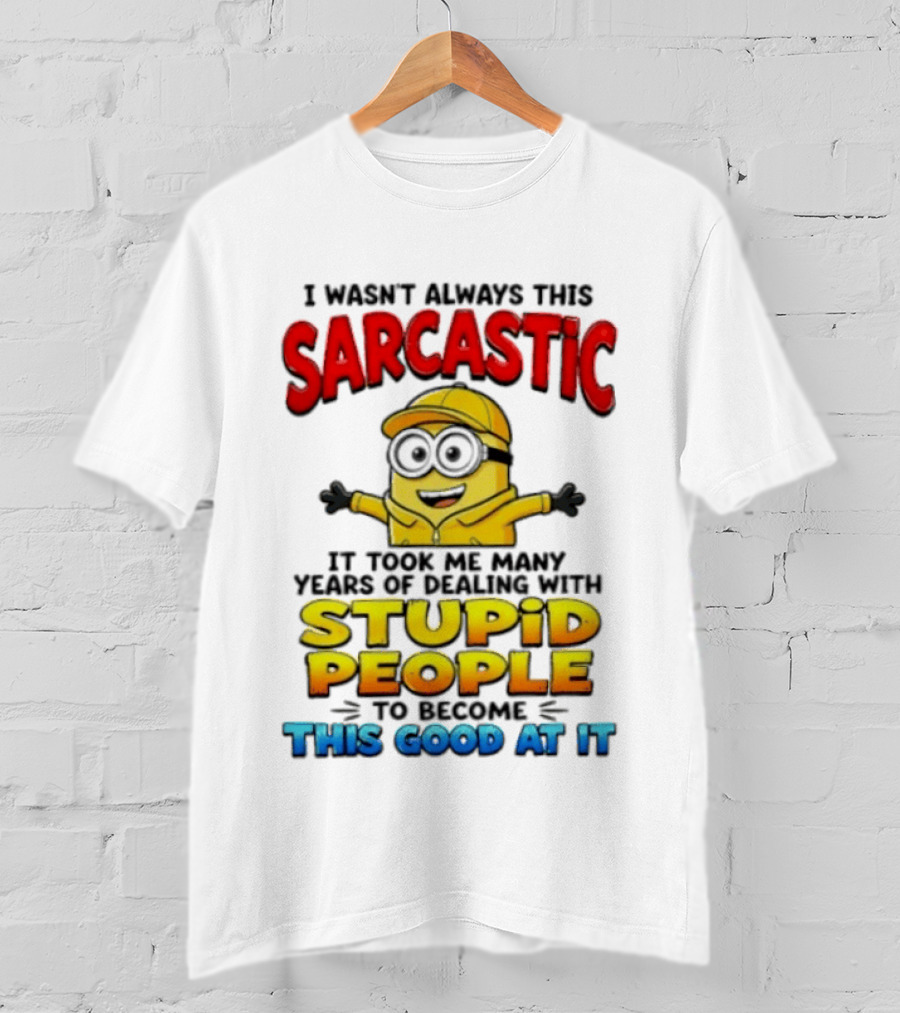 I Wasn't Always This Sarcastic Took Many Years Dealing With Stupid People To Become This Good T-Shirt