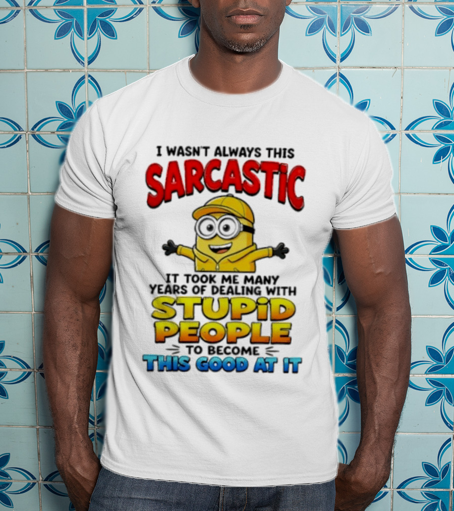 I Wasn't Always This Sarcastic Took Many Years Dealing With Stupid People To Become This Good T-Shirt