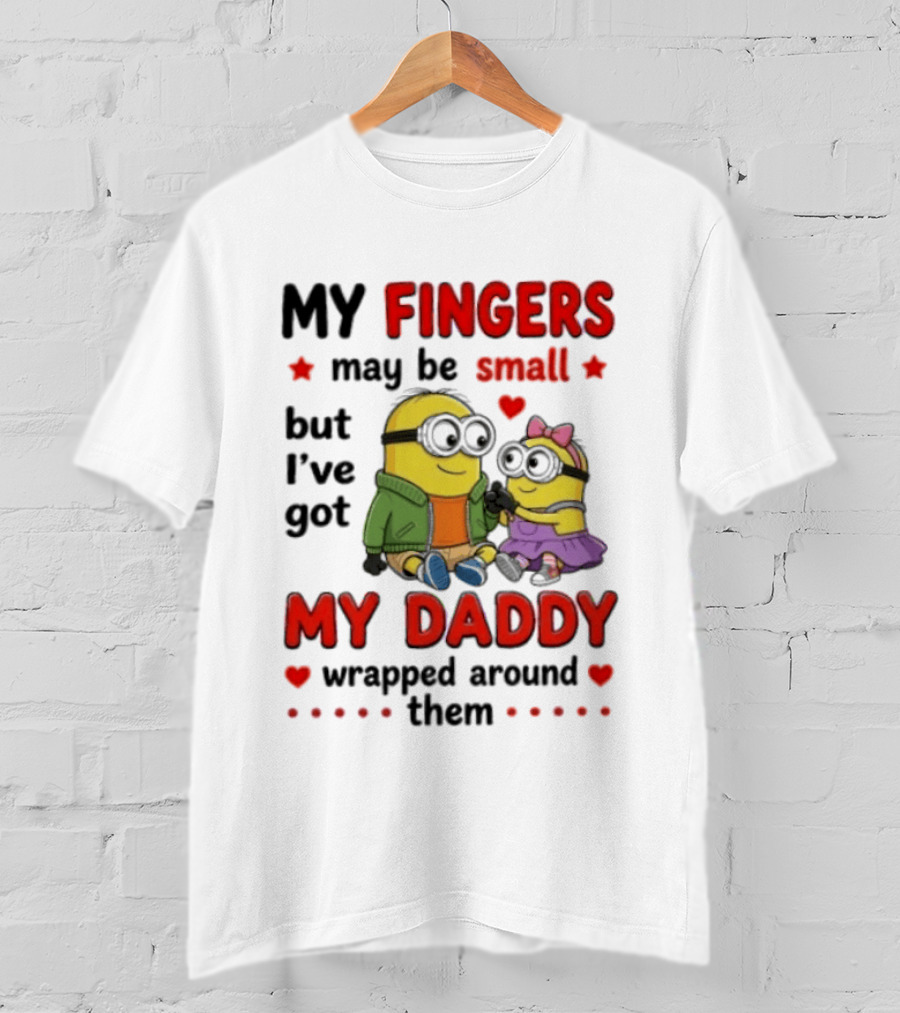 Minion My Fingers May Be Small But I've Got My Daddy Wrapped Around Them T-Shirt
