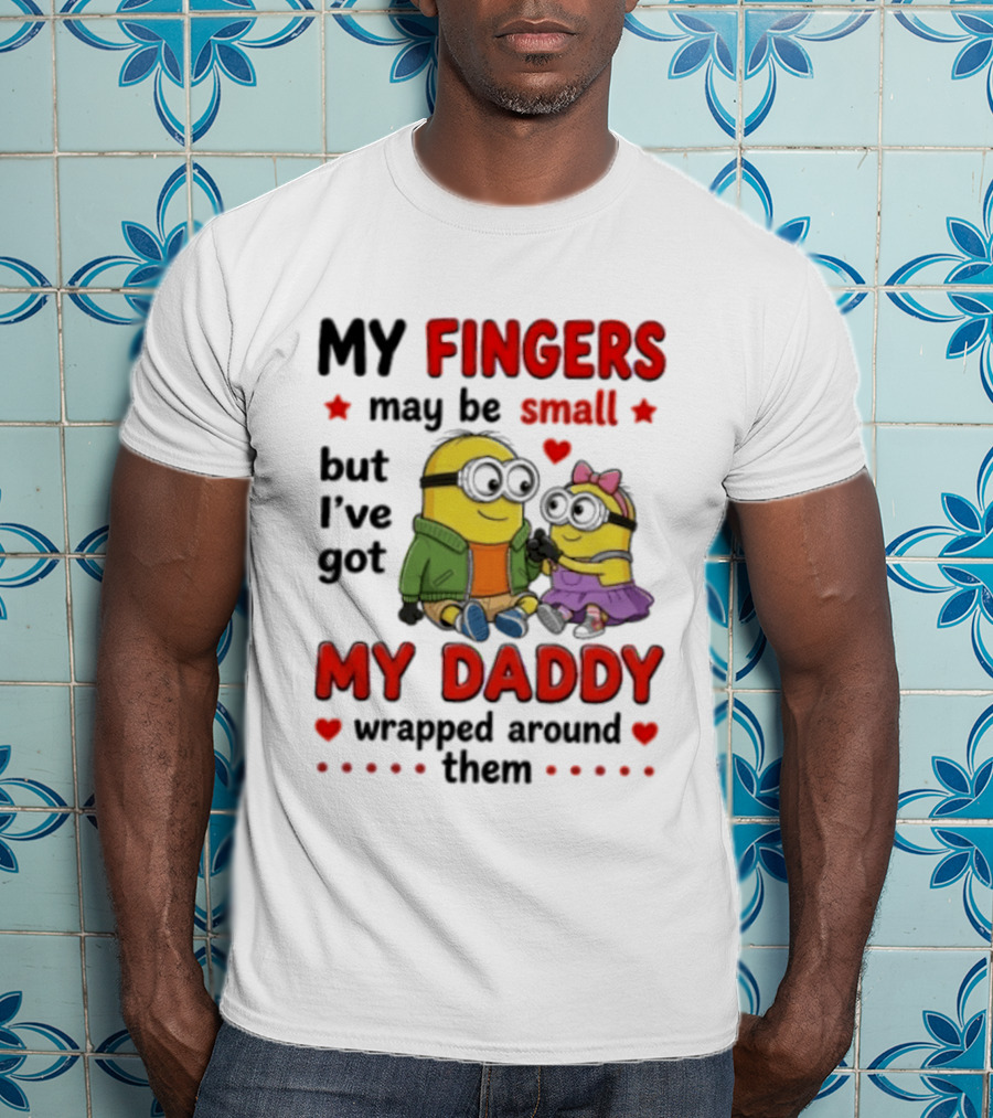 Minion My Fingers May Be Small But I've Got My Daddy Wrapped Around Them T-Shirt