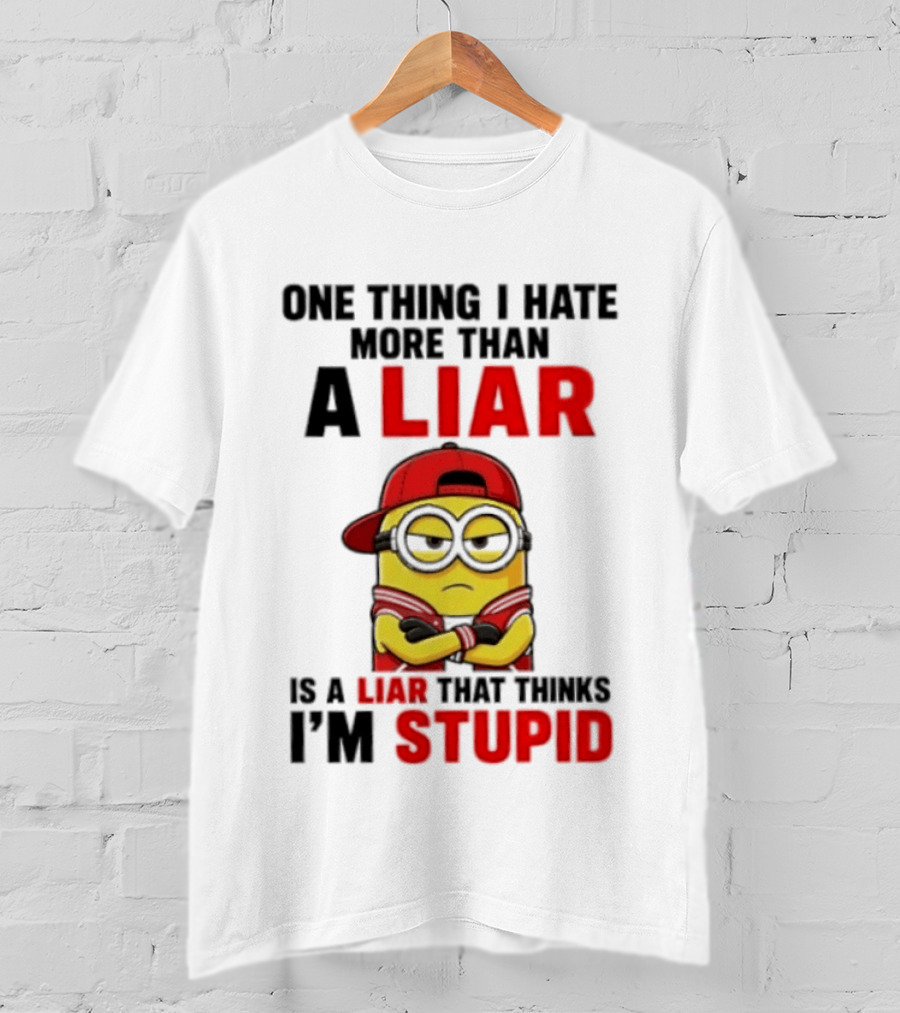 Minion One Thing I Hate More Than A Liar Is A Liar That Thinks I'm Stupid T-Shirt