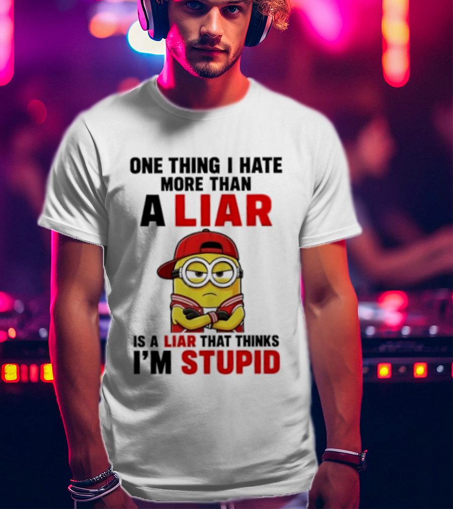 Minion One Thing I Hate More Than A Liar Is A Liar That Thinks I'm Stupid T-Shirt