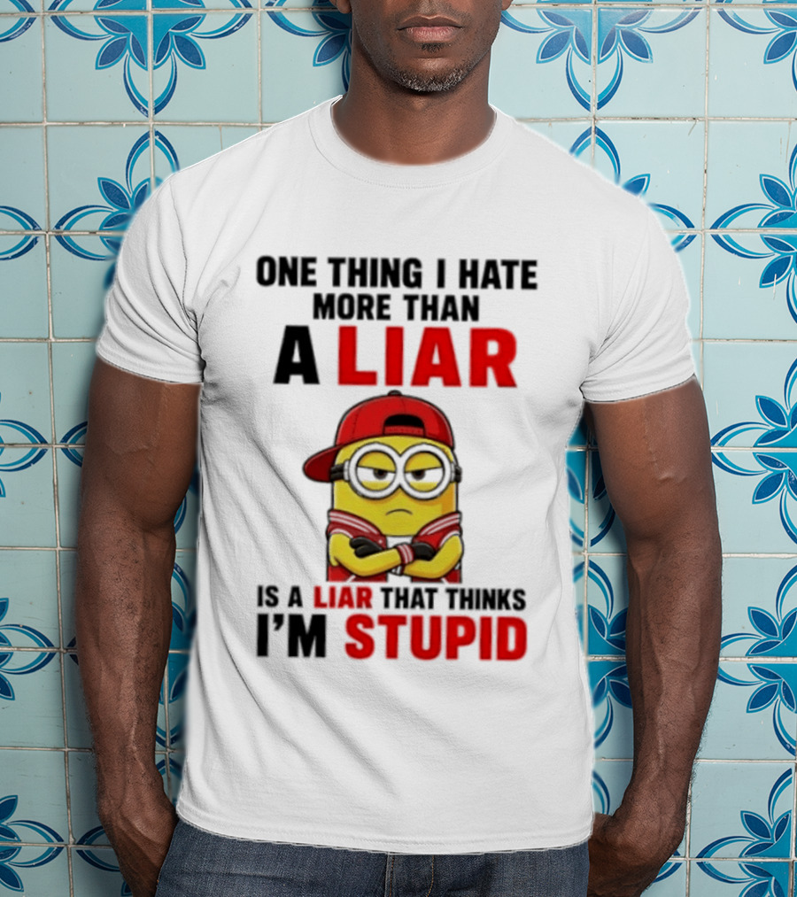 Minion One Thing I Hate More Than A Liar Is A Liar That Thinks I'm Stupid T-Shirt