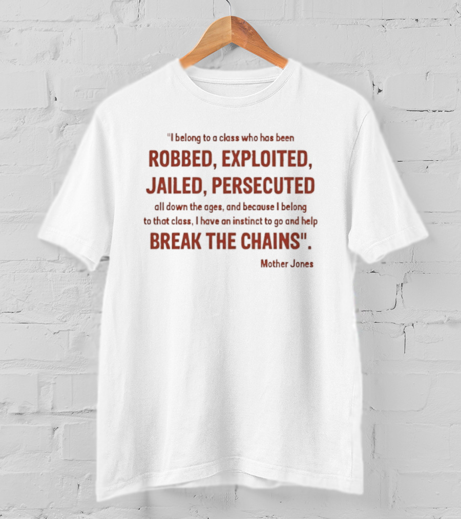 Mother Jones Belong To A Class Robbed Exploited Jailed Persecuted Break The Chains T-Shirt