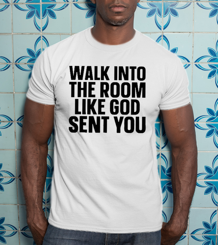 Walk Into The Room Like God Sent You T-Shirt