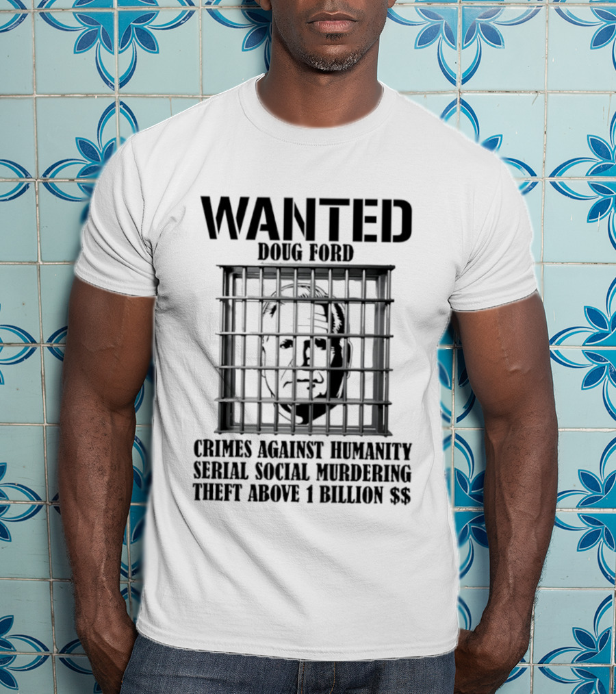 Wanted Doug Ford Crimes Against Humanity Serial Social Murdering Theft Above 1 Billion Dollars T-Shirt