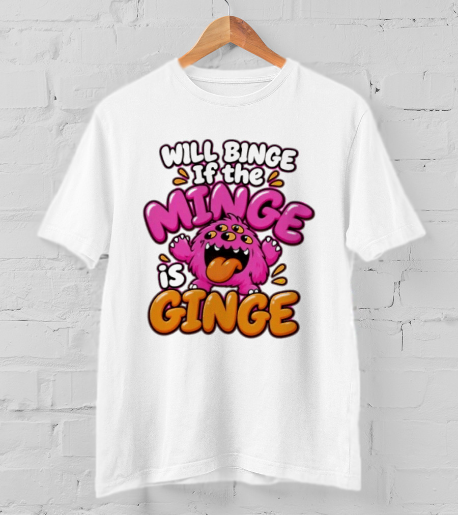Will Binge If The Minge Is Ginge Monster T-Shirt