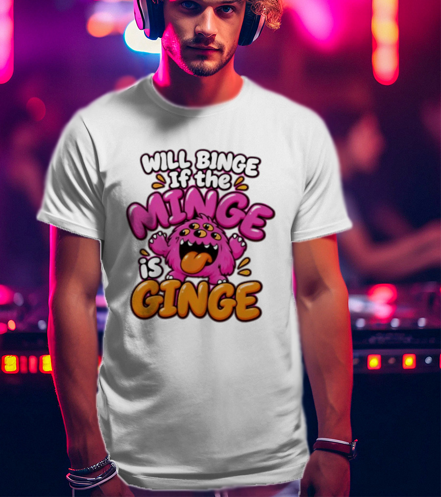 Will Binge If The Minge Is Ginge Monster T-Shirt