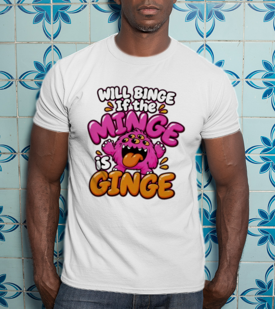 Will Binge If The Minge Is Ginge Monster T-Shirt