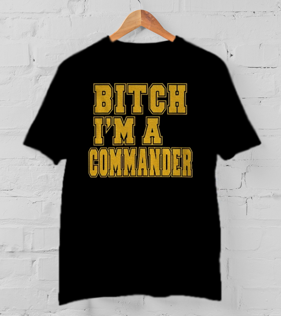 Bitch I'm A Commander T-Shirt