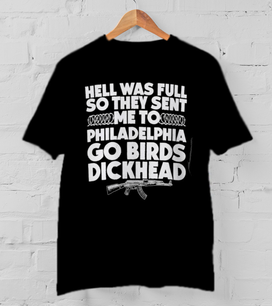 Hell Was Full So They Sent Me To Philadelphia Go Birds Dickhead T-Shirt