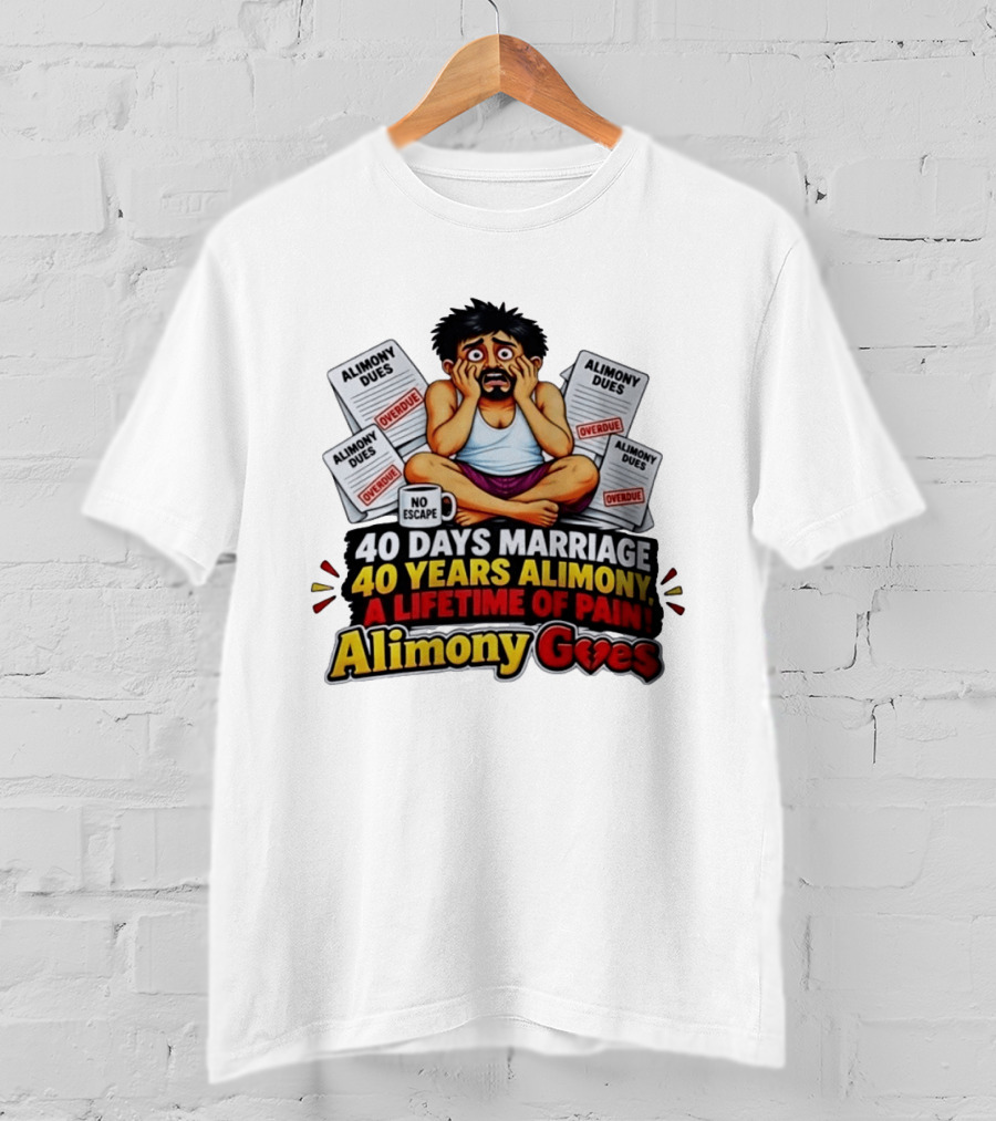 40 Days Marriage 40 Years Alimony A Lifetime Of Pain Alimony Goes No Escape Overdue Dues T-Shirt