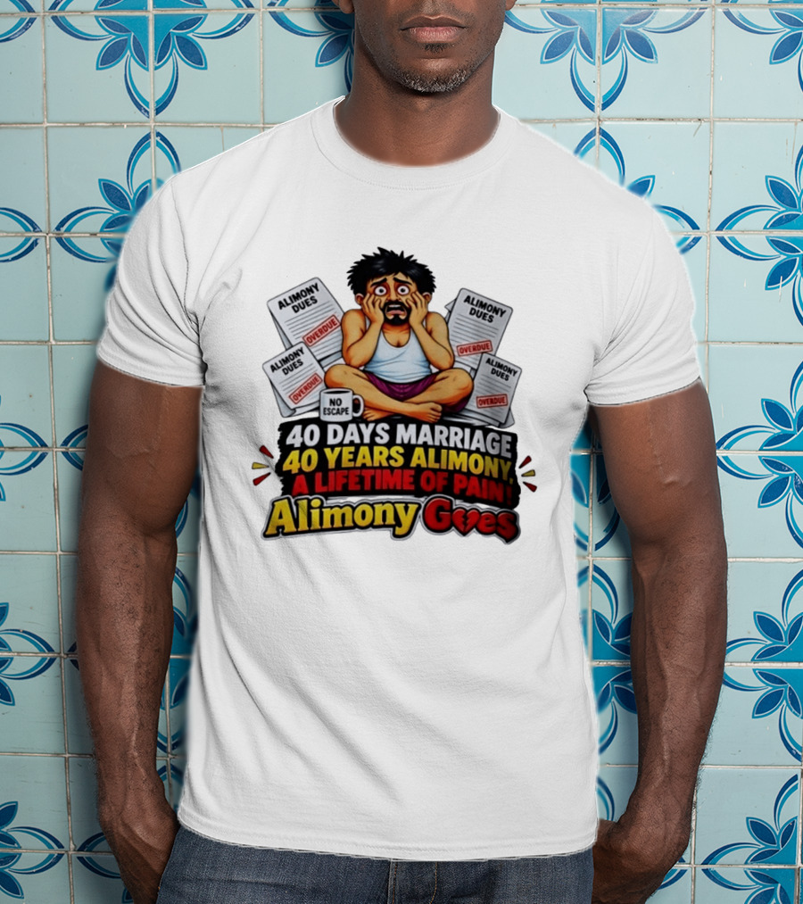 40 Days Marriage 40 Years Alimony A Lifetime Of Pain Alimony Goes No Escape Overdue Dues T-Shirt