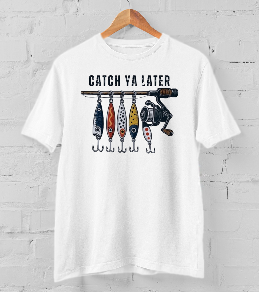 Catch Ya Later Fishing Lures Rod Reel Angler Fisherman T-Shirt