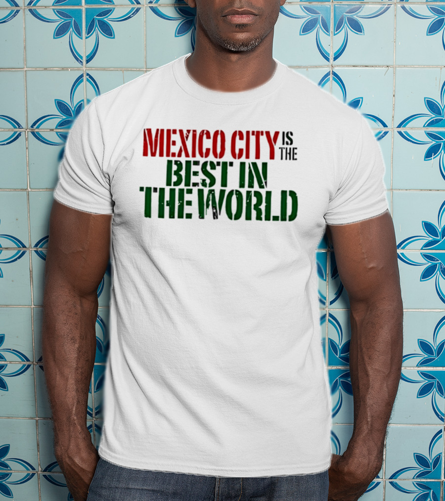 Mexico City Is The Best In The World T-Shirt