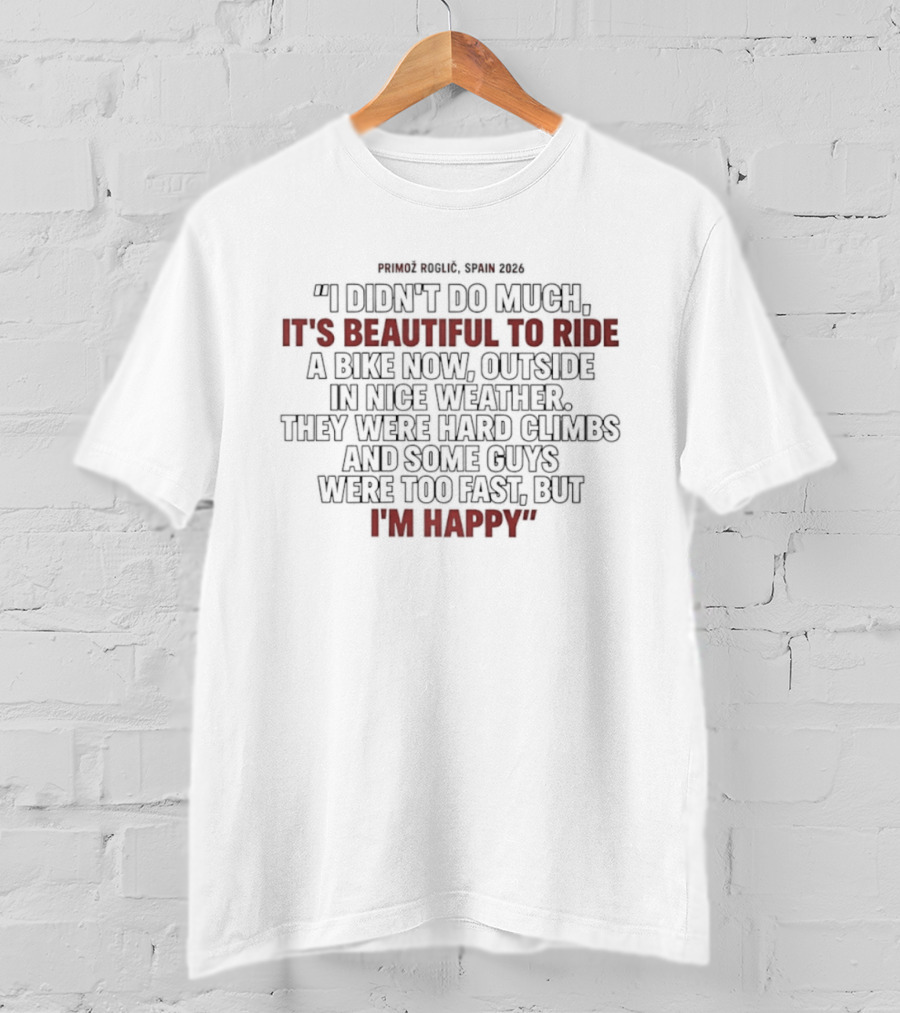 Primoz Roglic Spain 2026 I Didn't Do Much It's Beautiful To Ride A Bike Now Outside In Nice Weather Climbs I'm Happy T-Shirt