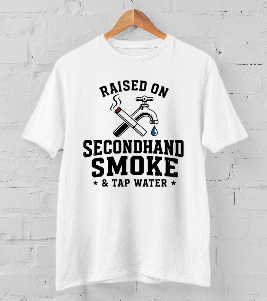 Raised On Secondhand Smoke And Tap Water Cigarette And Faucet T-Shirt