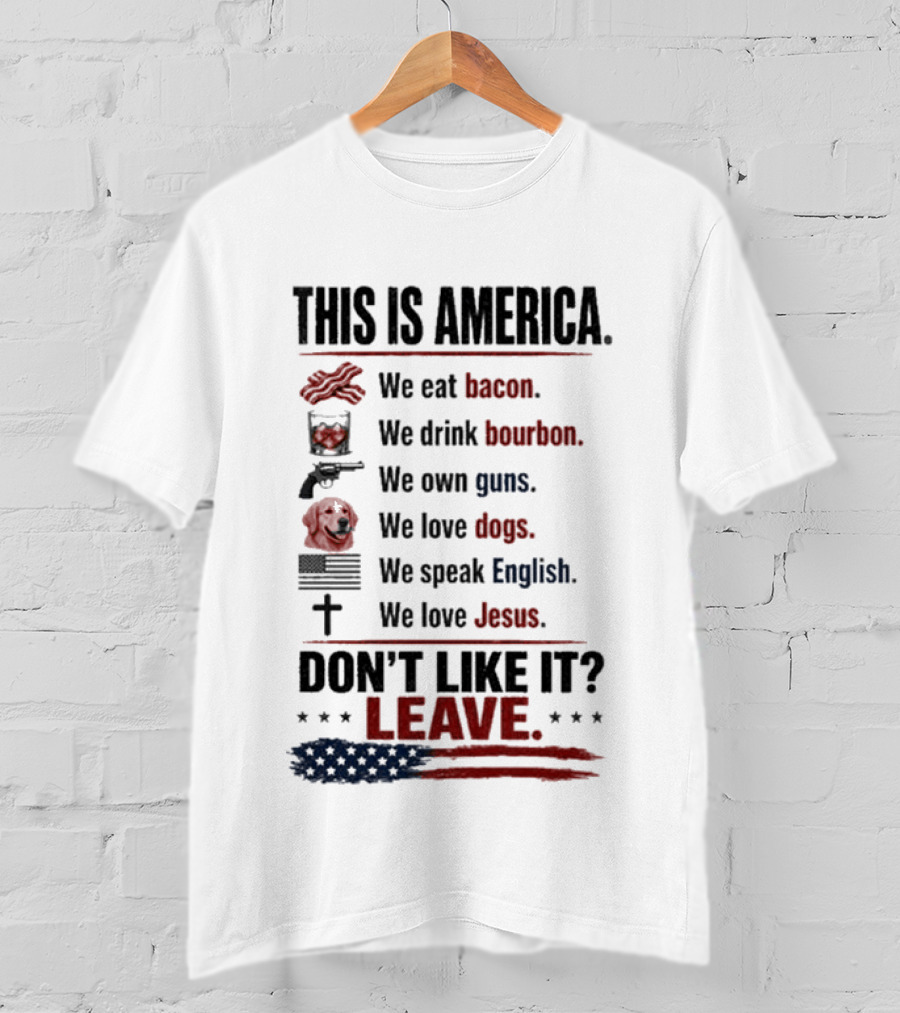 This Is America We Eat Bacon Drink Bourbon Own Guns Love Dogs Speak English Love Jesus Don't Like It Leave T-Shirt