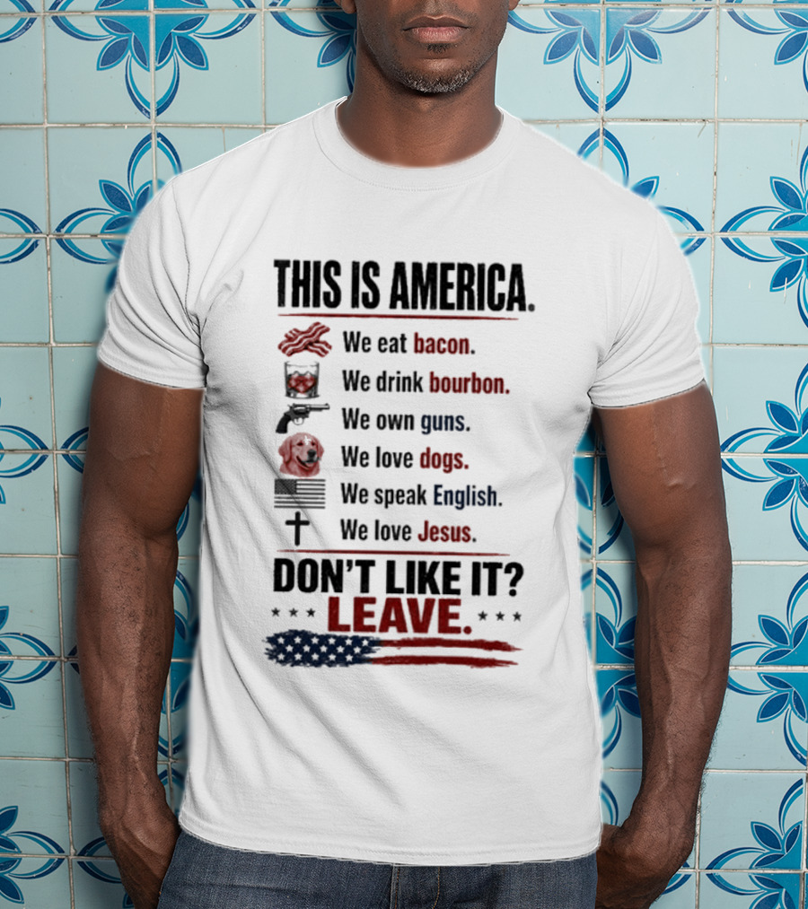 This Is America We Eat Bacon Drink Bourbon Own Guns Love Dogs Speak English Love Jesus Don't Like It Leave T-Shirt