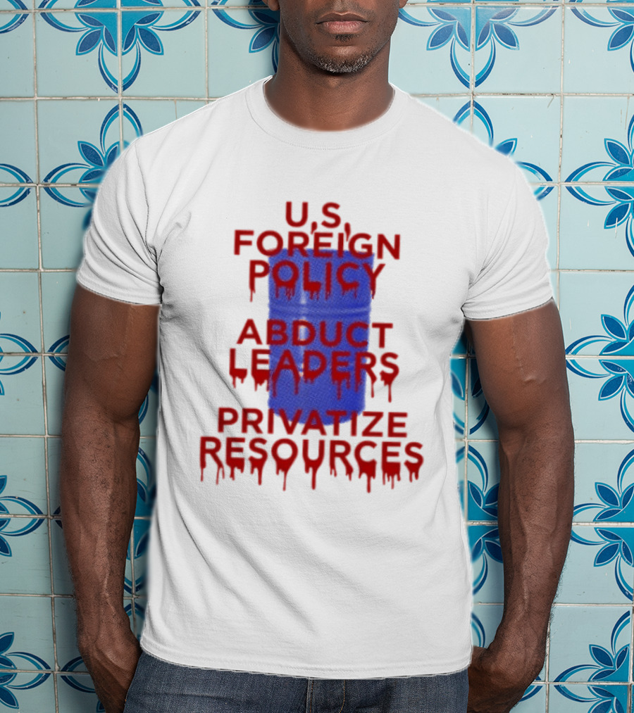 U.S. Foreign Policy Abduct Leaders Privatize Resources Dripping Red T-Shirt