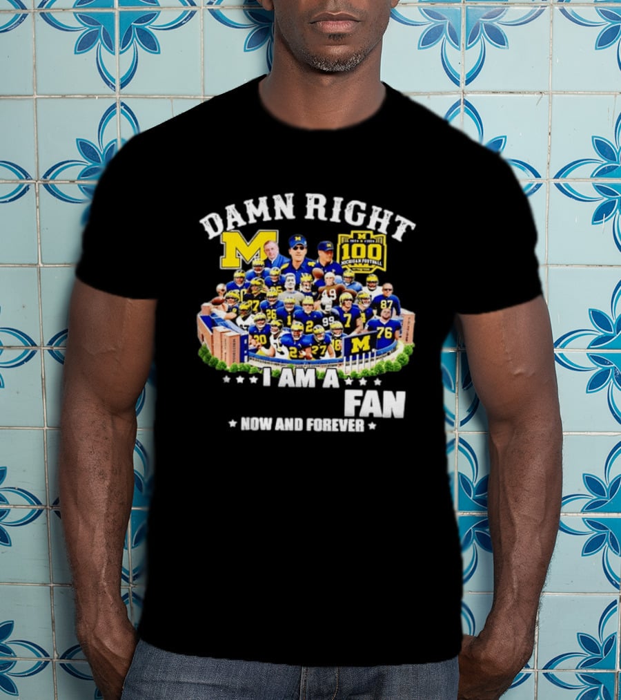 Damn Right I Am A Michigan Football Fan Now And Forever 100 Years Legacy T-Shirt