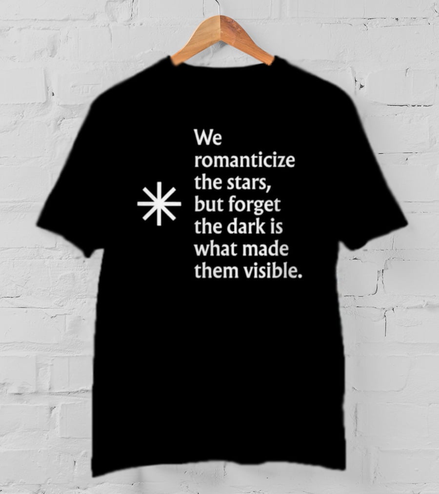 We Romanticize The Stars But Forget The Dark Is What Made Them Visible T-Shirt