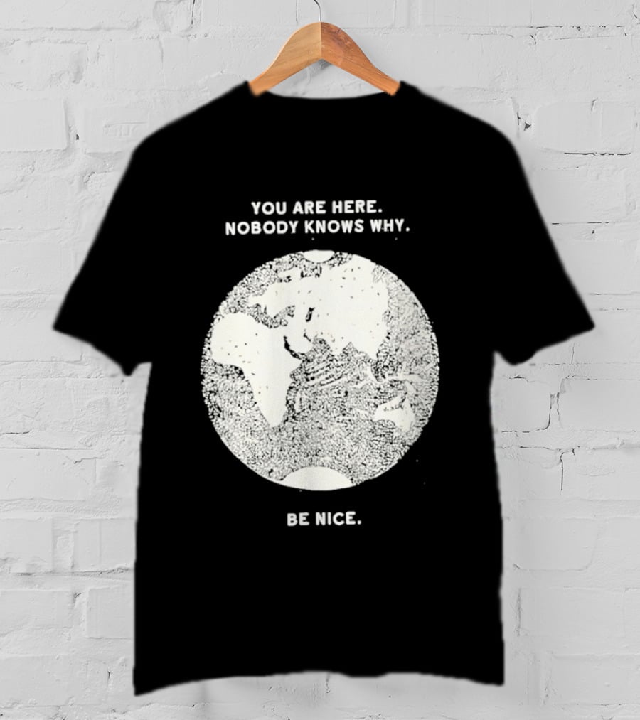 You Are Here Nobody Knows Why Be Nice Earth Concept T-Shirt