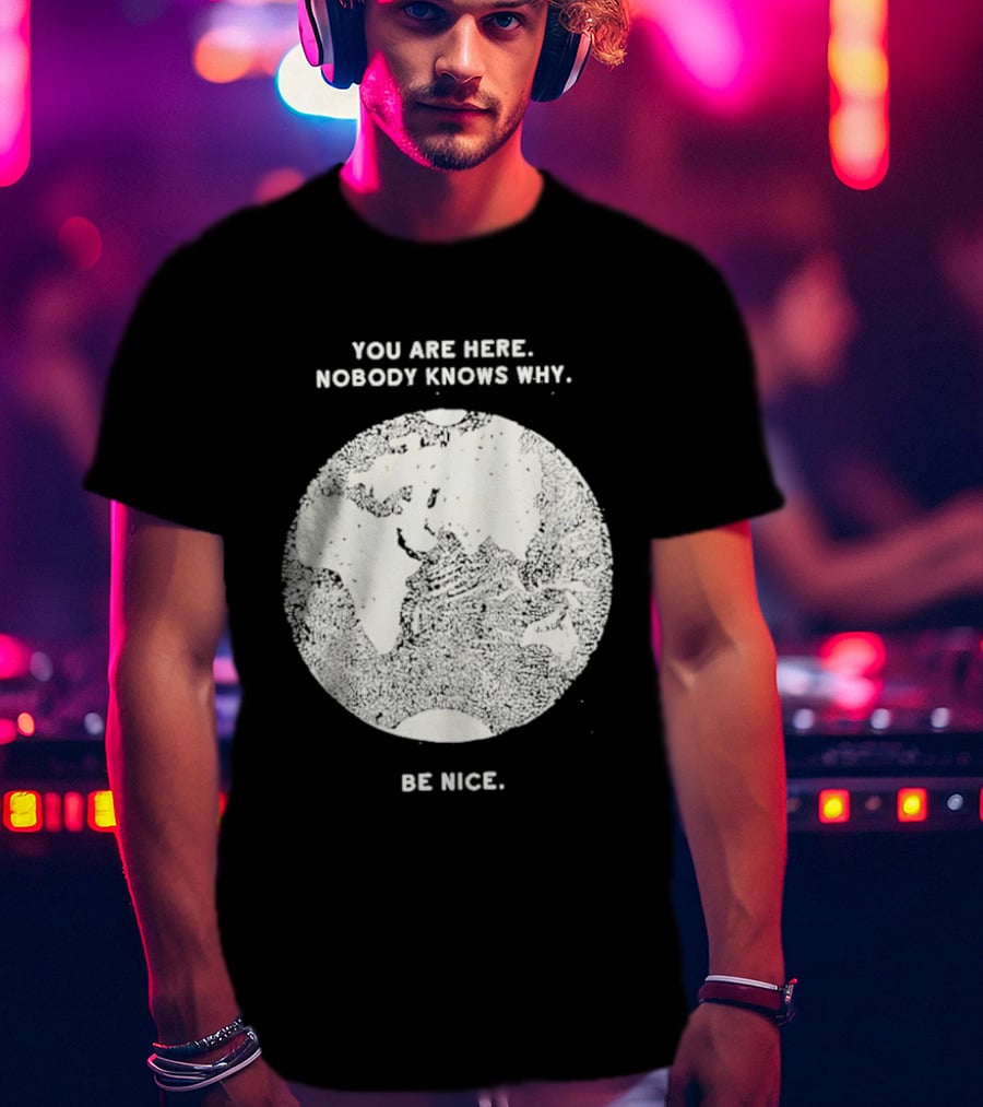 You Are Here Nobody Knows Why Be Nice Earth Concept T-Shirt