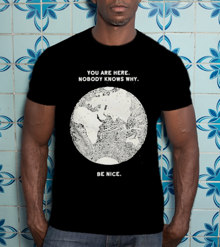 You Are Here Nobody Knows Why Be Nice Earth Concept T-Shirt