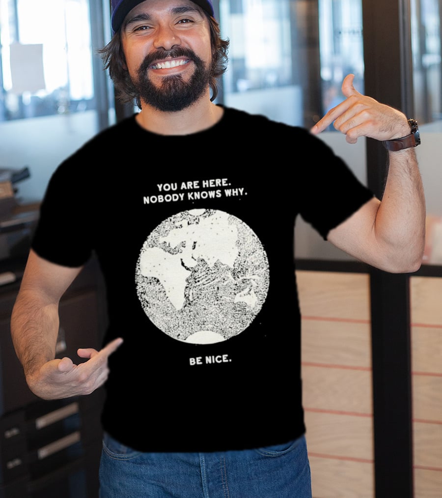 You Are Here Nobody Knows Why Be Nice Earth Concept T-Shirt