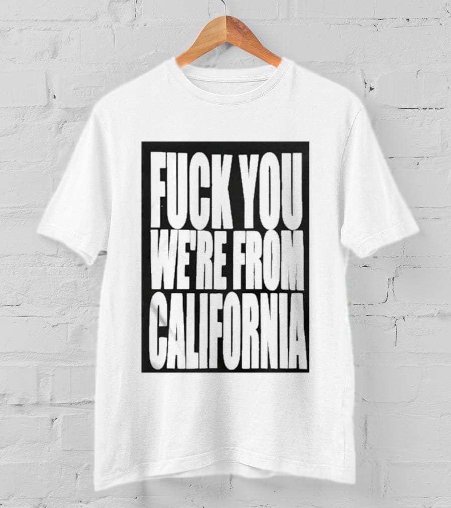 Fuck You We're From California T-Shirt