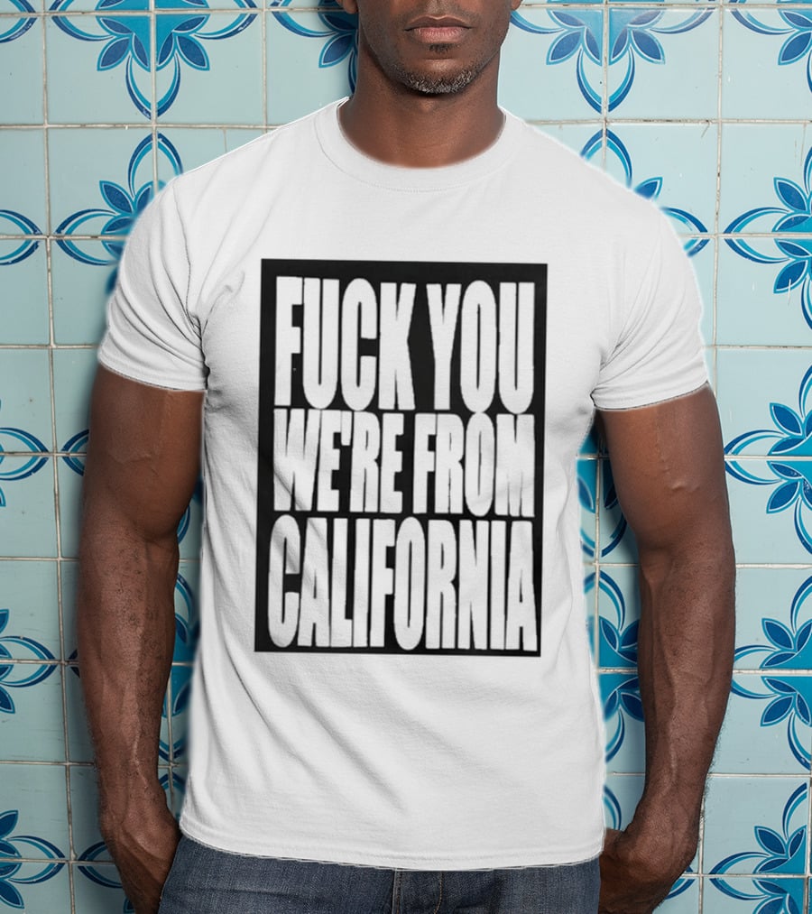 Fuck You We're From California T-Shirt