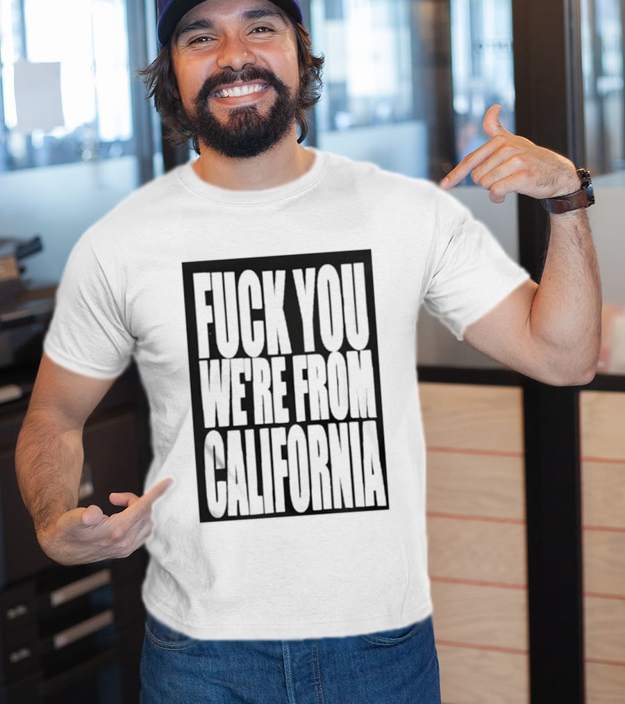 Fuck You We're From California T-Shirt