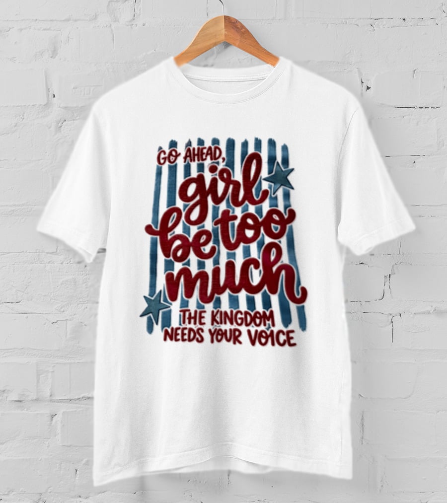 Go Ahead Girl Be Too Much The Kingdom Needs Your Voice Stars Blue Stripes T-Shirt