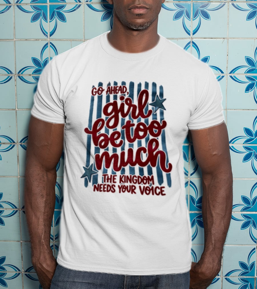 Go Ahead Girl Be Too Much The Kingdom Needs Your Voice Stars Blue Stripes T-Shirt
