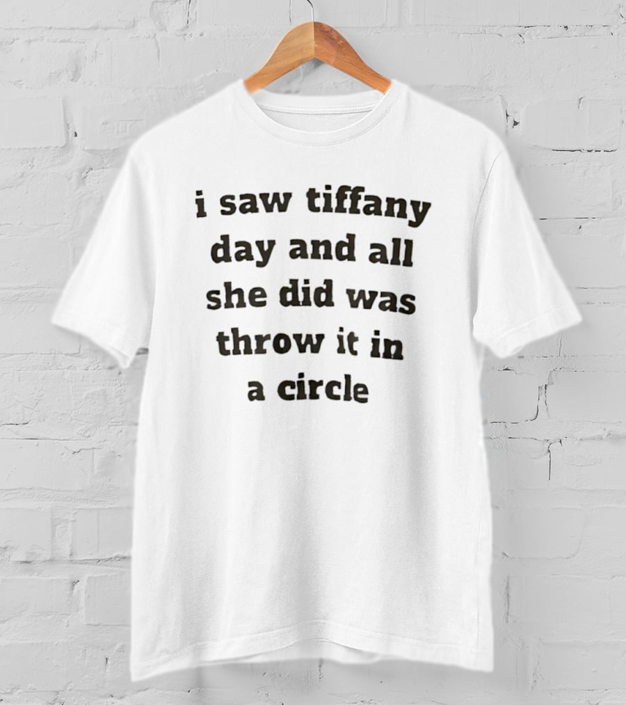 I Saw Tiffany Day And All She Did Was Throw It In A Circle T-Shirt