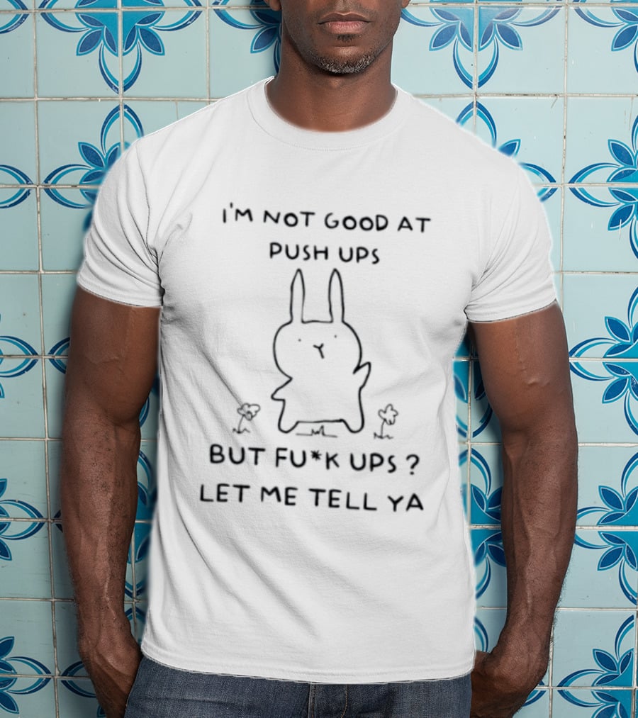 I'm Not Good At Push Ups But Fu*k Ups Let Me Tell Ya Rabbit With Chicks T-Shirt