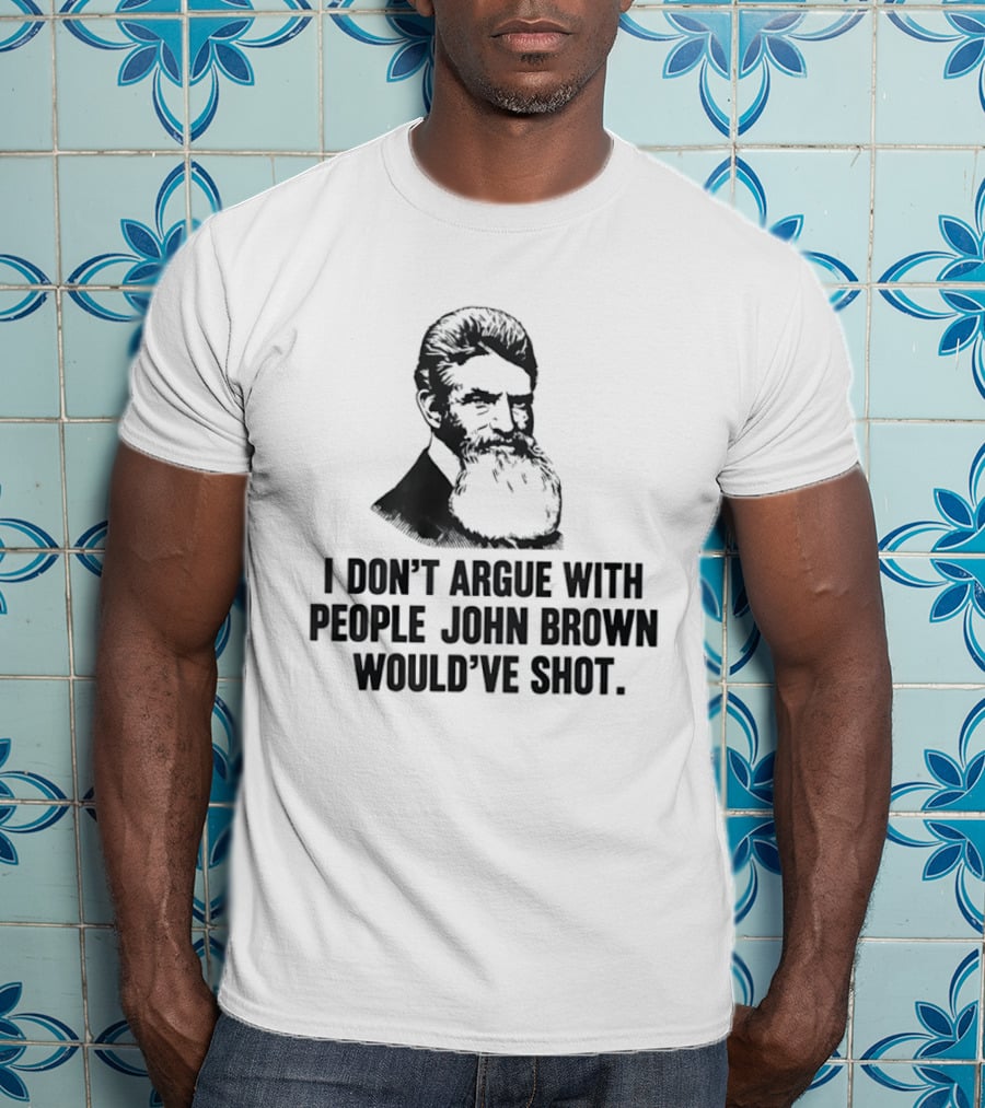 John Brown I Don't Argue With People He Would've Shot T-Shirt