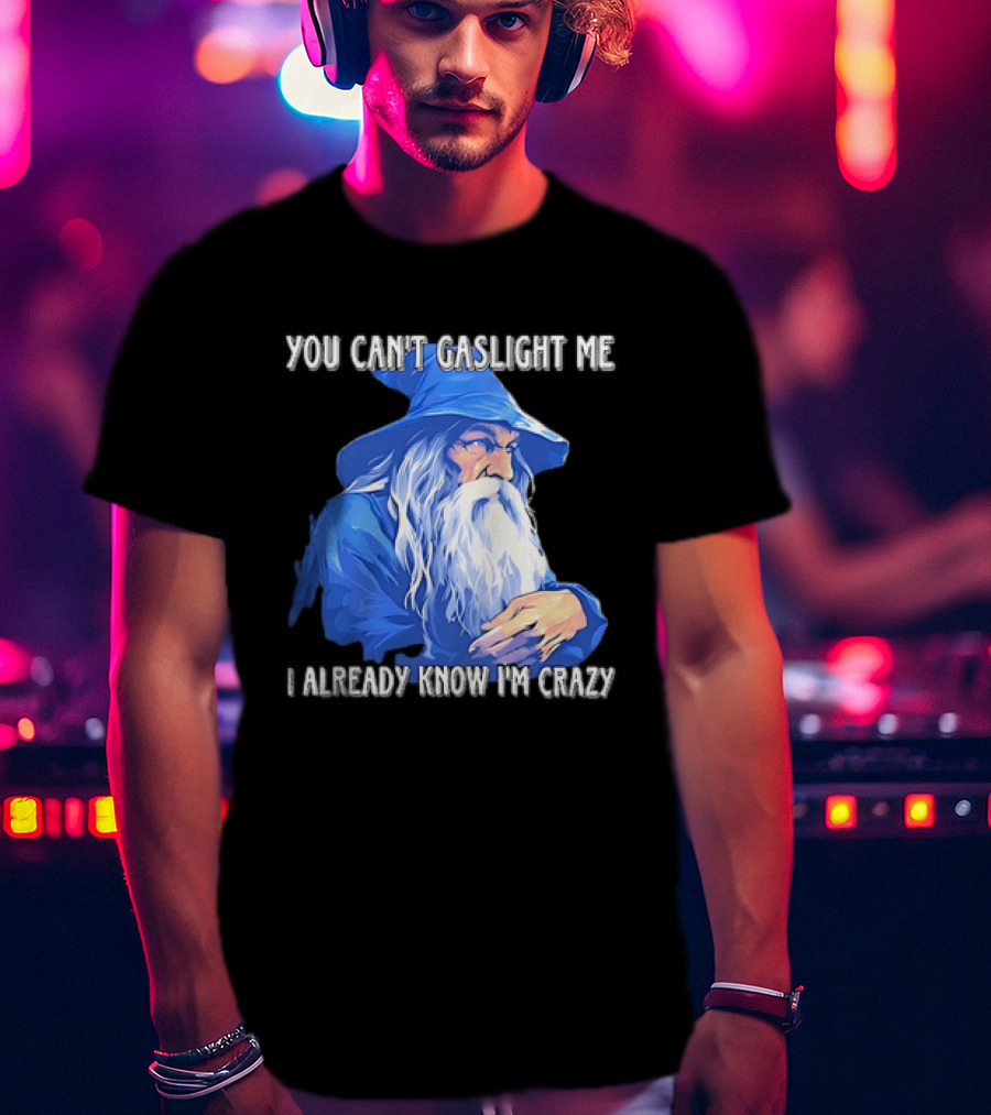 You Can't Gaslight Me I Already Know I'm Crazy Wizard Robe And Hat T-Shirt