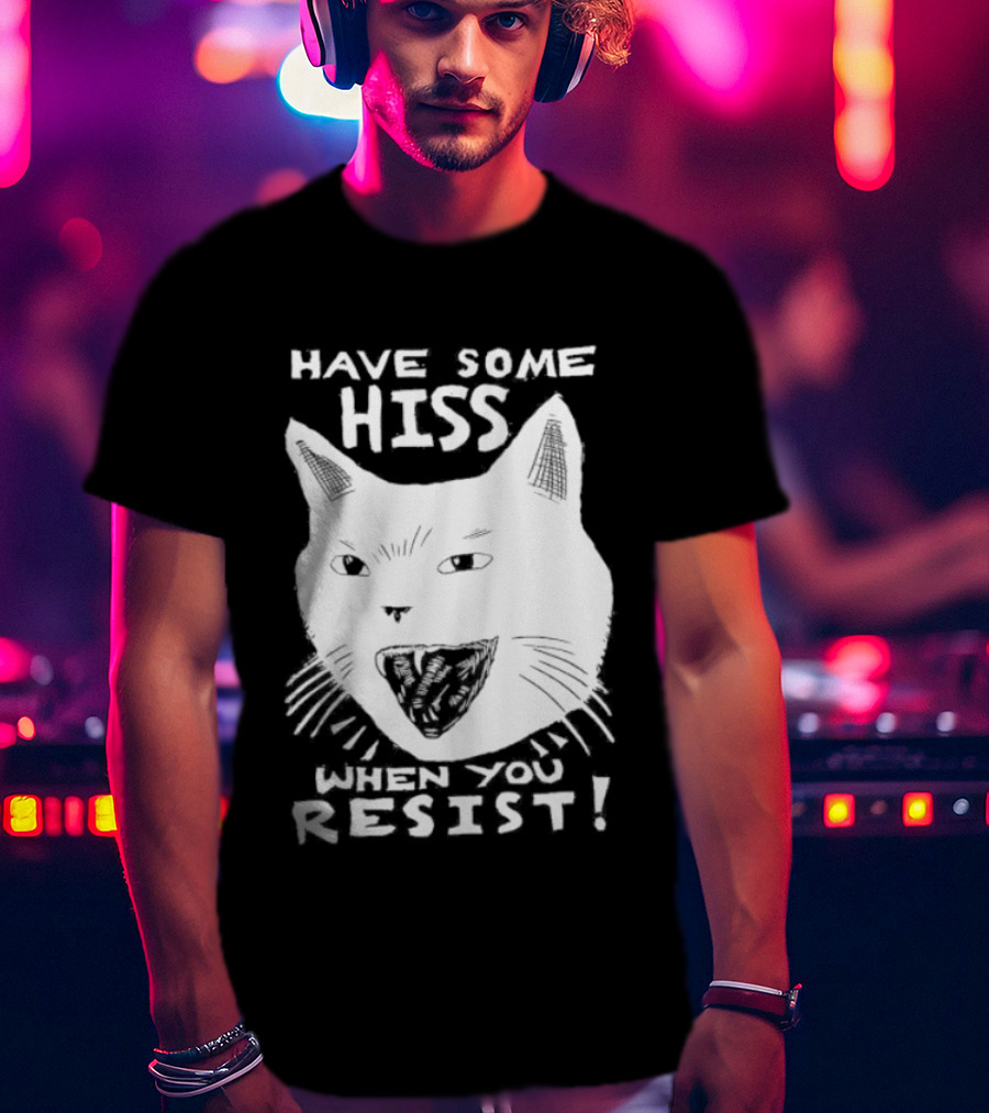 Have Some Hiss Cat Face When You Resist T-Shirt