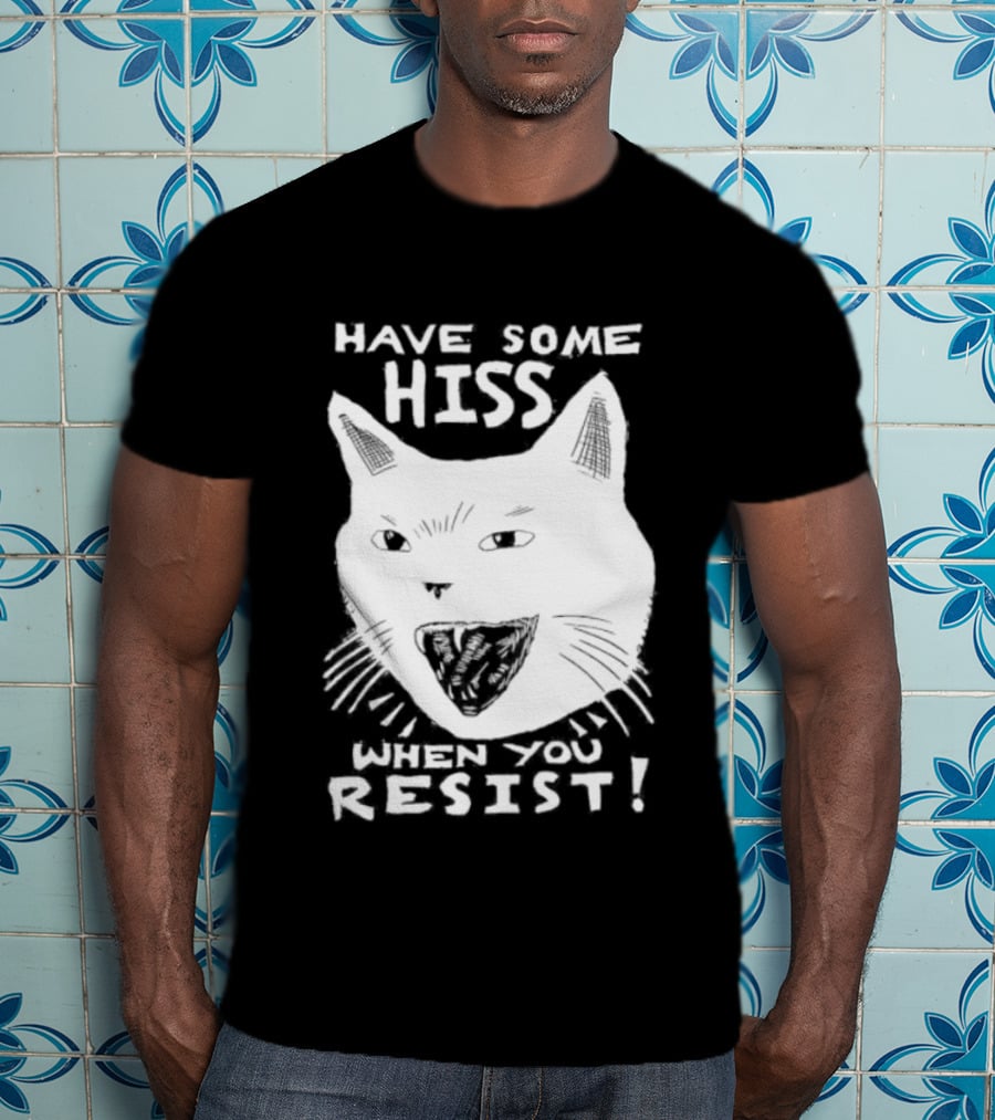 Have Some Hiss Cat Face When You Resist T-Shirt