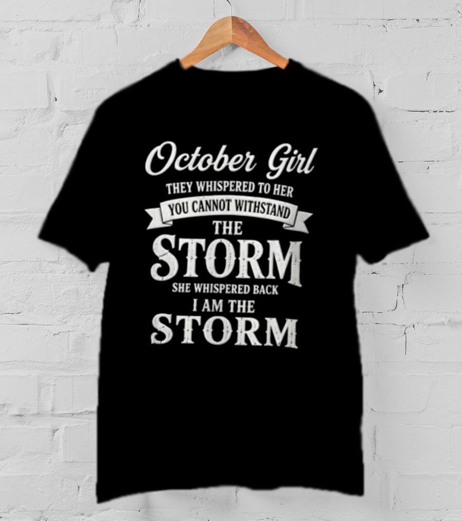 October Girl They Whispered To Her Cannot Withstand The Storm She Whispered Back I Am The Storm T-Shirt