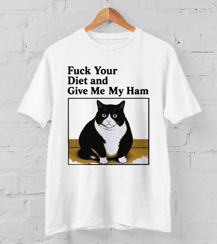 Fuck Your Diet And Give Me My Ham Fat Cat T-Shirt
