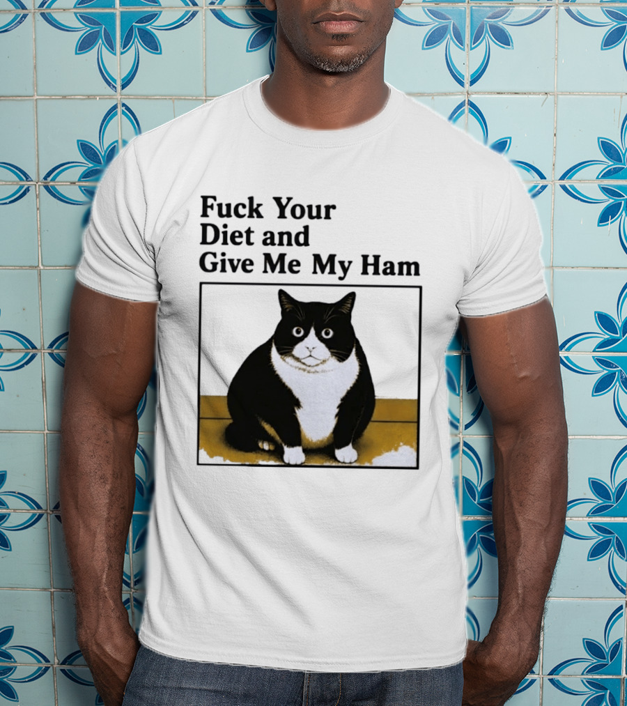 Fuck Your Diet And Give Me My Ham Fat Cat T-Shirt