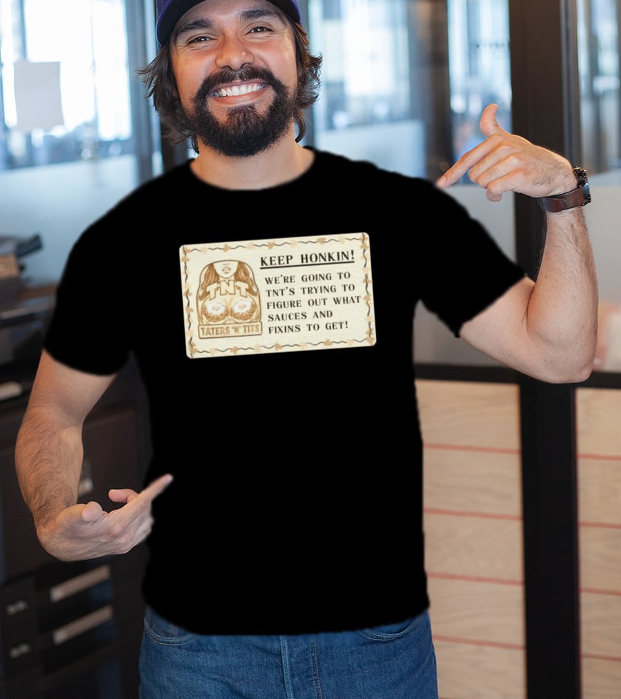 Keep Honkin We're Going To Taters 'n' Tits TNT's Figuring Out Sauces And Fixins T-Shirt