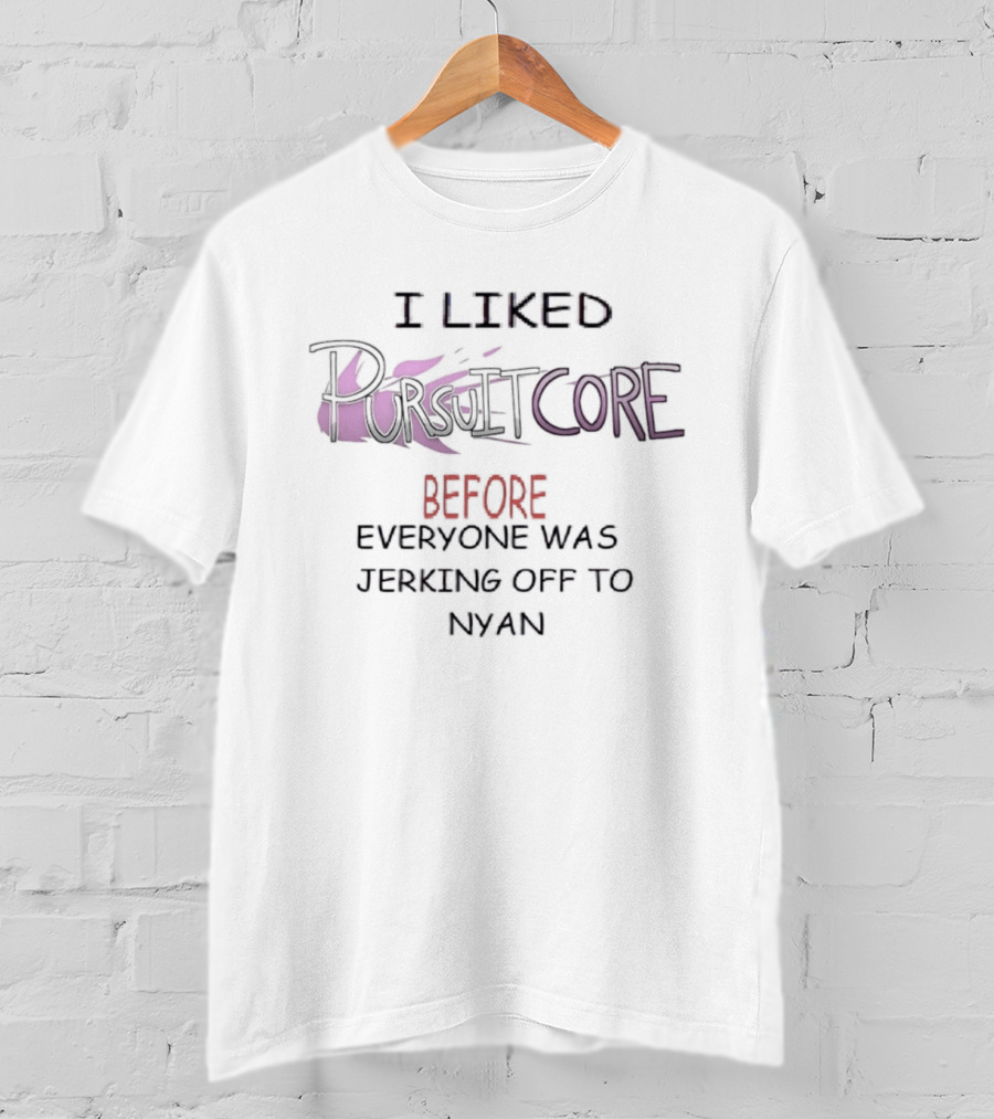 I Liked Pursuitcore Before Everyone Was Jerking Off To Nyan T-Shirt