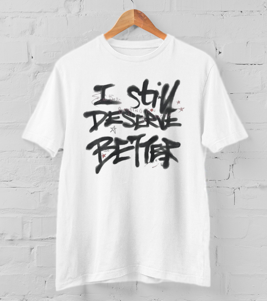 I Still Deserve Better I'm Done Begging You To Love Me T-Shirt