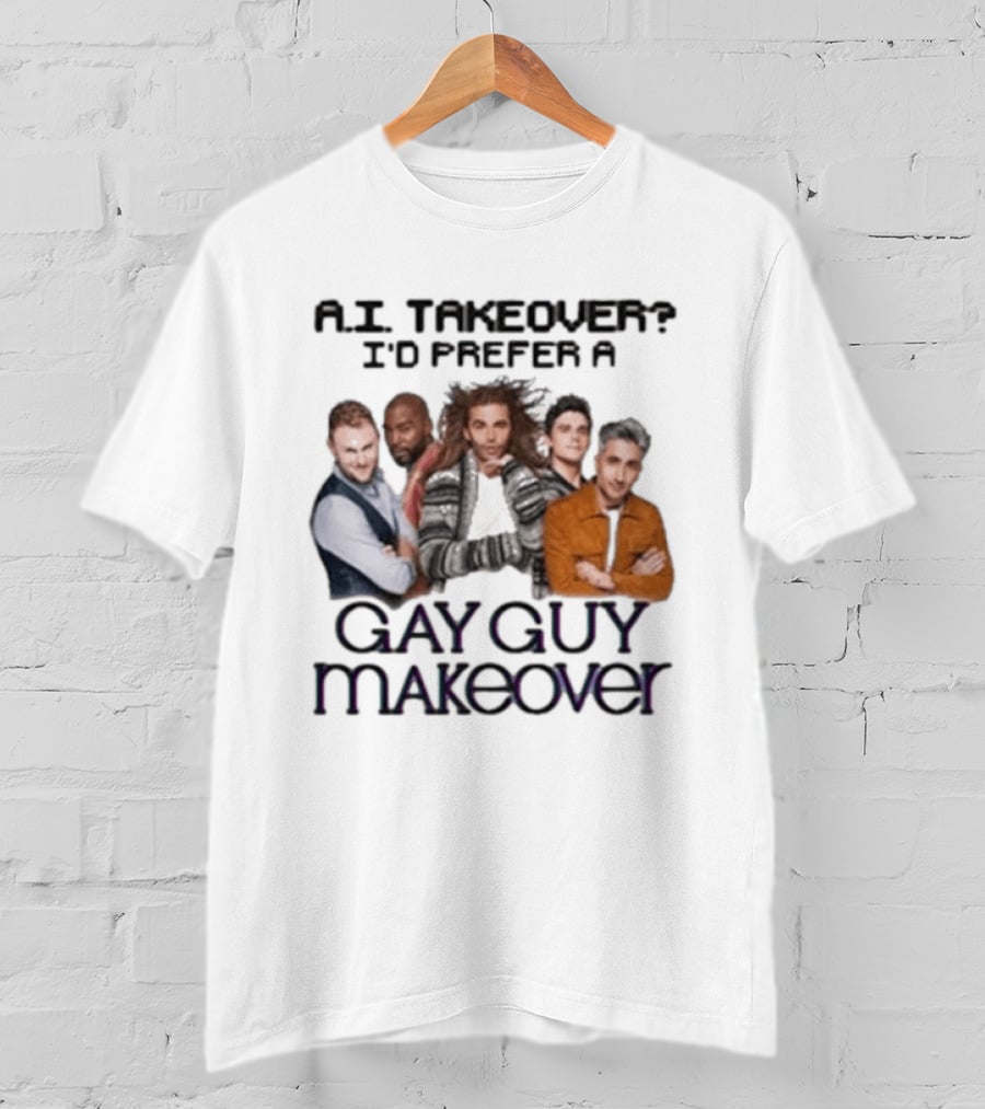 A.I. Takeover I'd Prefer A Gay Guy Makeover Queer Eye Fab Five T-Shirt