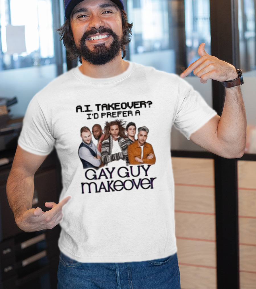 A.I. Takeover I'd Prefer A Gay Guy Makeover Queer Eye Fab Five T-Shirt
