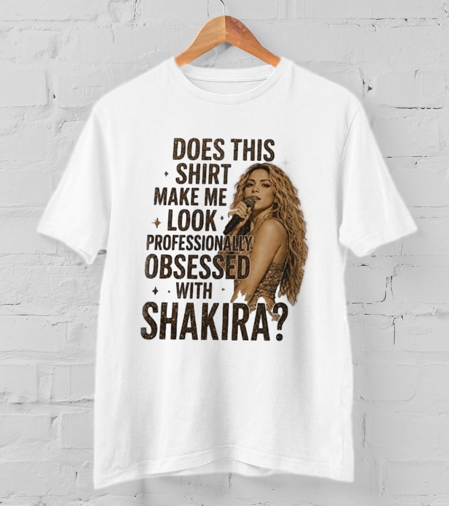 Does This Make Me Look Professionally Obsessed With Shakira? T-Shirt